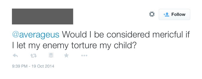 Tweet: "@averageus Would I be considered merciful if I let my enemy torture my child?"